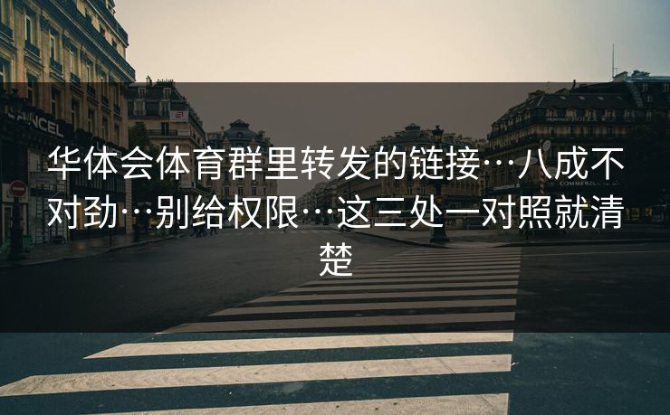 华体会体育群里转发的链接…八成不对劲…别给权限…这三处一对照就清楚