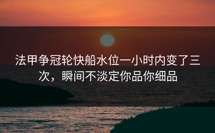法甲争冠轮快船水位一小时内变了三次，瞬间不淡定你品你细品