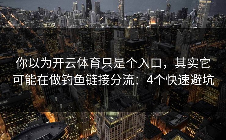 你以为开云体育只是个入口，其实它可能在做钓鱼链接分流：4个快速避坑