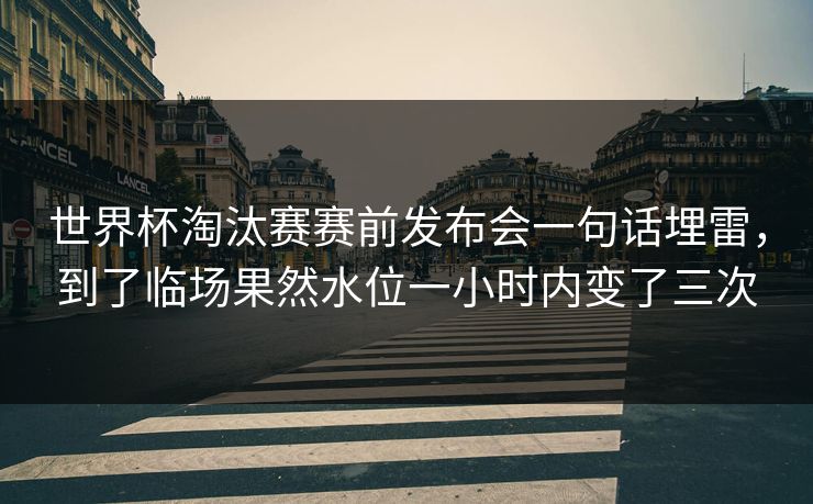 世界杯淘汰赛赛前发布会一句话埋雷，到了临场果然水位一小时内变了三次