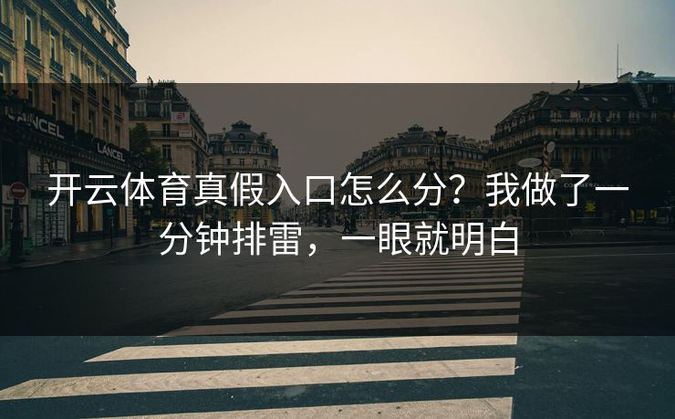 开云体育真假入口怎么分？我做了一分钟排雷，一眼就明白