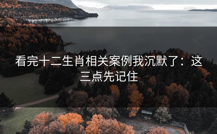 看完十二生肖相关案例我沉默了：这三点先记住