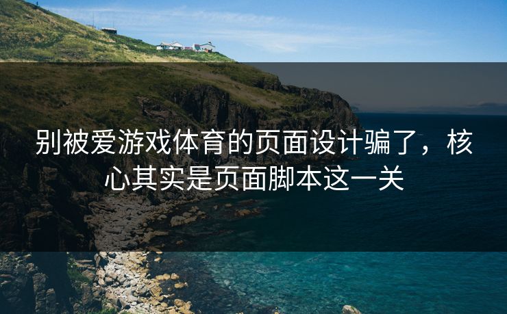 别被爱游戏体育的页面设计骗了，核心其实是页面脚本这一关
