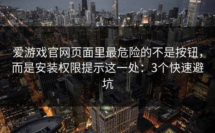 爱游戏官网页面里最危险的不是按钮，而是安装权限提示这一处：3个快速避坑