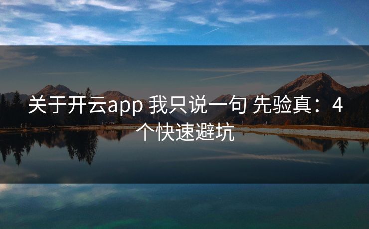 关于开云app 我只说一句 先验真：4个快速避坑